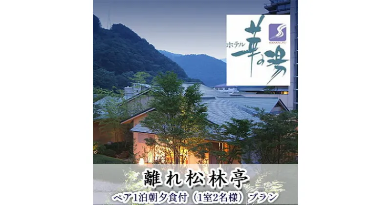 【ふるさと納税】【ホテル華の湯】平日限定離れ松林亭 ペア1泊朝夕食付（1室2名様）プラン　旅行・宿泊券・宿泊券