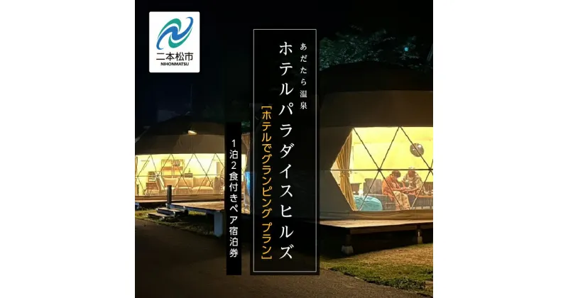 【ふるさと納税】《ホテルでグランピング》ホテルパラダイスヒルズ 1泊2食付きペア宿泊券（全日利用） 岳温泉 温泉 宿泊券 観光 ペア グランピング おすすめ お中元 お歳暮 ギフト 二本松市 ふくしま 福島県 送料無料 【岳温泉観光協会】