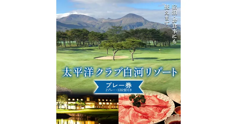 【ふるさと納税】シーズン中いつでも使えるプレー券（2プレー、1泊2食付き）太平洋クラブ白河リゾート ゴルフ ゴルフ場 体験 スポーツ ゴルフ好き 福島県 天栄村 F21T-273