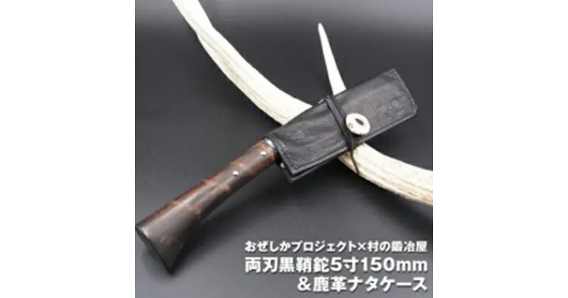 【ふるさと納税】おぜしかプロジェクト×村の鍛冶屋　両刃黒打鞘鉈藤乃鉈5寸150mm　【 鹿革製品 レザーグッズ 鍛冶職人 本鍛造鋼付 鹿革ケース ロールタイプ 】