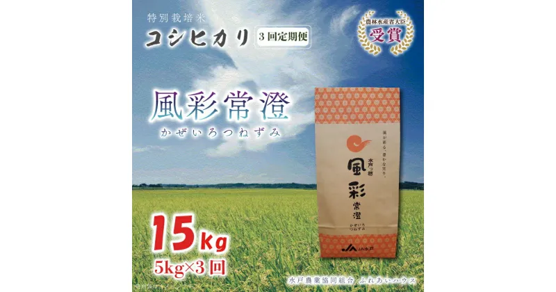 【ふるさと納税】【3ヶ月定期便】【令和6年産】特別栽培米コシヒカリ「風彩常澄」計15kg（5kg×3回）【最高 ランク 特A コシヒカリ 水戸市 オリジナル ブランド 農林水産省大臣賞受賞 減農薬 減化学肥料 栽培 ふっくら 美味しい お米 ご飯】 （FC-103）