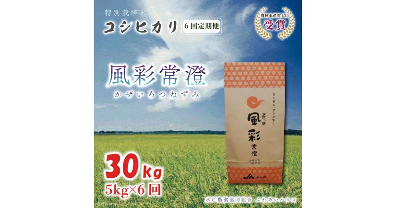 【ふるさと納税】【6ヶ月定期便】【令和6年産】特別栽培米コシヒカリ「風彩常澄」計30kg（5kg×6回） 【最高 ランク 特A コシヒカリ 水戸市 オリジナル ブランド 農林水産省大臣賞受賞 減農薬 減化学肥料 栽培 ふっくら 美味しい お米 ご飯】 （FC-104）