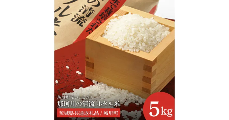 【ふるさと納税】【令和6年度産 新米】茨城県産コシヒカリ 那珂川の清流 ホタル米5kg（茨城県共通返礼品/城里町）【お米 ごはん こしひかり おいしい 白米 茨城県産 水戸市】（IH-3002）