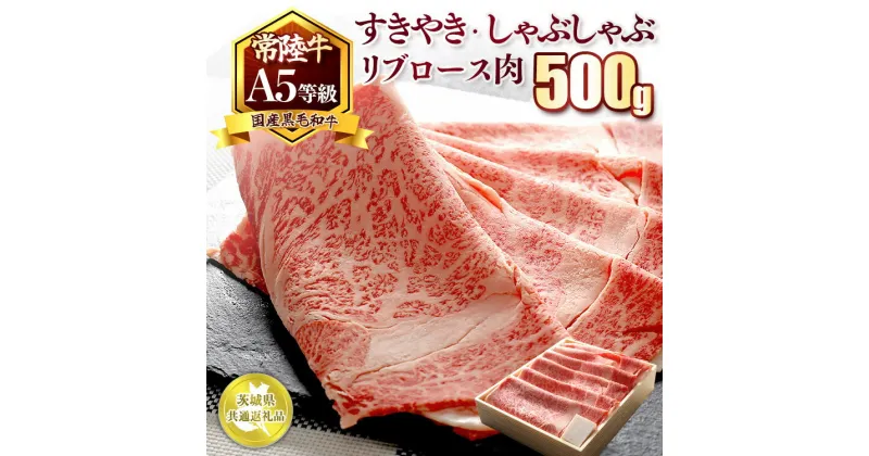 【ふるさと納税】国産黒毛和牛A5等級のみ！「常陸牛」すきやき・しゃぶしゃぶリブロース肉500g【茨城県共通返礼品】※離島への配送不可