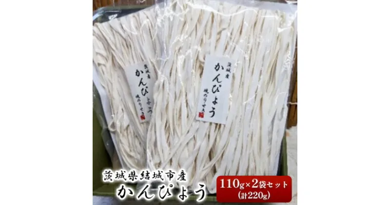 【ふるさと納税】一等品！茨城県結城市産かんぴょう110g×2袋セット（計220g）干瓢　野菜　乾物　茨城県　特産品　 食材 低カロリー 食物繊維 巻き寿司 具材 煮物 汁物 かんぴょう巻き 食べ物 国産 日持ち