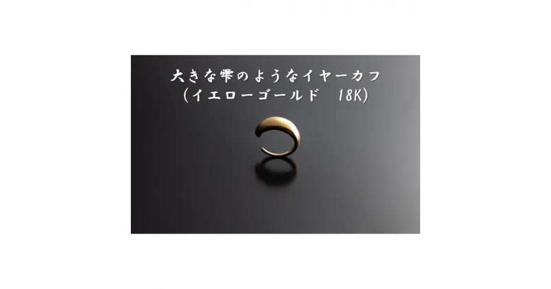 【ふるさと納税】大きな雫のようなイヤーカフ（イエローゴールド　18K） オリジナル アクセサリー　　 ファッション小物 小物 装飾品 おしゃれ シンプル 　お届け：お届けまでに2ヶ月程お時間をいただきます。