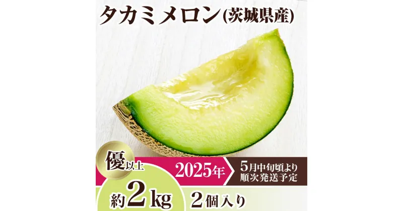 【ふるさと納税】メロン タカミメロン 2025年 先行予約 果物 茨城県 茨城県産 旬 フルーツ くだもの 茨城県産タカミメロン約2kg（2個）【2025年5月中旬～6月下旬ごろ発送予定】