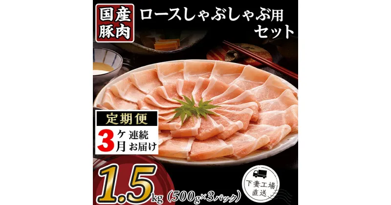 【ふるさと納税】定期便 3回 豚肉 国産 ロース しゃぶしゃぶ用 1.5kg 小分け 500g×3パック 冷凍 真空 お楽しみ セット 便利 57-17【3ヶ月連続お届け】国産豚肉ロースしゃぶしゃぶ用1.5kg（500g×3パック/小分け真空包装）【下妻工場直送】マルリン