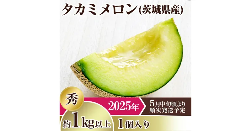 【ふるさと納税】メロン タカミメロン 2025年 先行予約 果物 茨城県 茨城県産 旬 フルーツ くだもの 茨城県産タカミメロン【秀品】1個（1kg以上）【2025年5月中旬～6月下旬ごろ発送予定】