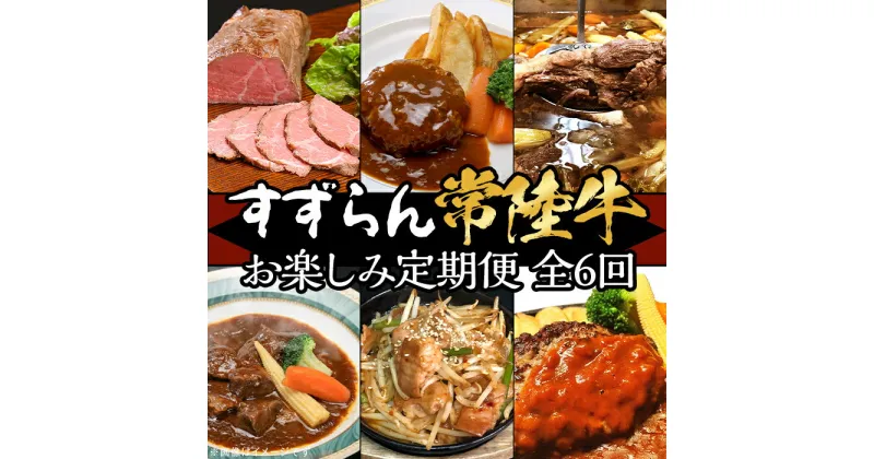 【ふるさと納税】定期便 6回 お楽しみ 牛肉 黒毛和牛 常陸牛 国産 贅沢 ハンバーグ ローストビーフ 【定期便】【全6回】すずらん「常陸牛」お楽しみ定期便（6ヶ月連続でお届け）