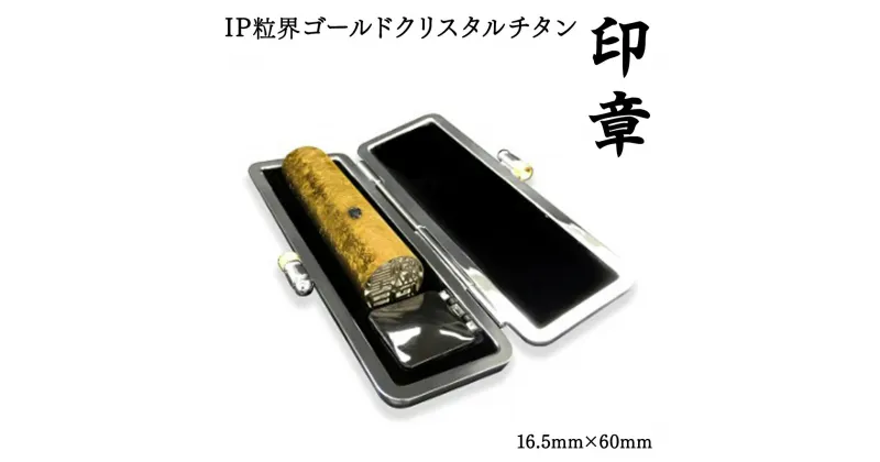 【ふるさと納税】IP粒界 ゴールドクリスタルチタン 印章 16.5mm×60mm オーダーメイド 印鑑 はんこ 実印 銀行印 認印 印鑑ケース付 ハンコ ギフト お祝い 贈り物 プレゼント