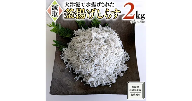 【ふるさと納税】大津港水揚げの 釜揚げしらす 2kg ( 1kg × 2箱 ) （茨城県共通返礼品：北茨城市）しらす しらす丼 国内 北茨城市 水揚げ 新鮮 シラス 海鮮 冷凍 子ども カルシウム 減塩