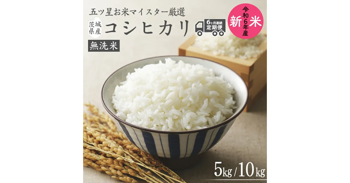 【ふるさと納税】【 6ヶ月 連続配送 定期便 】《 令和6年産 》 茨城県産 無洗米 コシヒカリ ＼選べる内容量／ 5kg 10kg こしひかり 米 コメ こめ 五ツ星 高品質 白米 精米 時短 新米