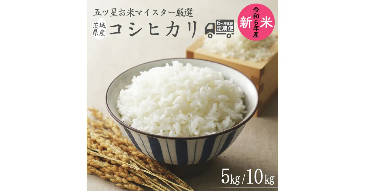 【ふるさと納税】【 6ヶ月 連続配送 定期便 】《 令和6年産 》 茨城県産 コシヒカリ ＼選べる内容量／ 5kg 10kg 期間限定 こしひかり 米 コメ こめ 五ツ星 高品質 白米 精米 時短 単一米 新米