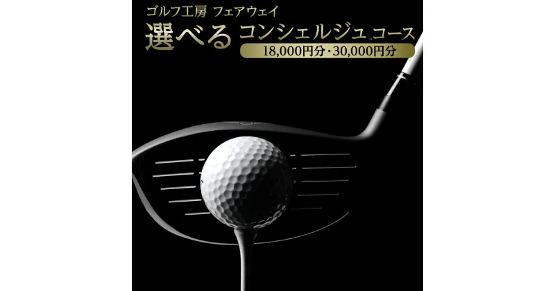 【ふるさと納税】【 ゴルフ工房 フェアウェイ 】 選べる コンシェルジュ コース 18,000円分 30,000円分 ゴルフ ゴルフ用品 ボール ゴルフボール ドライバー クラブ グローブ 職人 メンテナンス カスタム サービス 体験 利用券 シャフト アイアン フェアウェイウッド パター